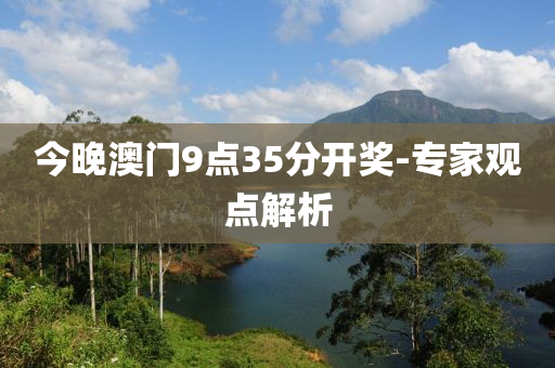 今晚澳門9點35分開獎-專家觀點解析