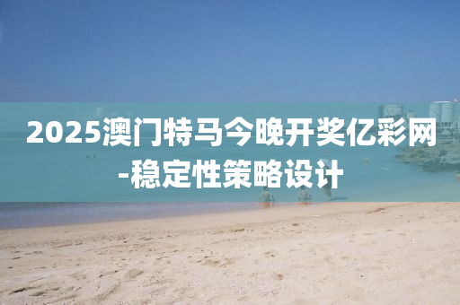 2025澳門(mén)特馬今晚開(kāi)獎(jiǎng)億彩網(wǎng)-穩(wěn)定性策略設(shè)計(jì)