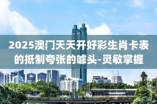 2025澳門天天開(kāi)好彩生肖卡表的抵制夸張的噱頭-靈敏掌握
