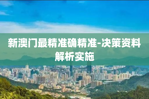 新澳門最精準(zhǔn)確精準(zhǔn)-決策資料解析實(shí)施