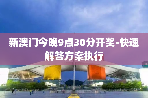 新澳門今晚9點30分開獎-快速解答方案執(zhí)行