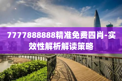 7777888888精準(zhǔn)免費(fèi)四肖-實(shí)效性解析解讀策略