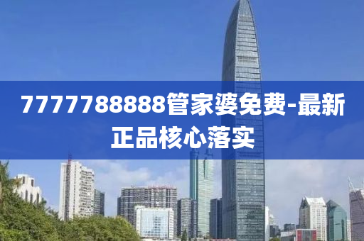 7777788888管家婆免費-最新正品核心落實