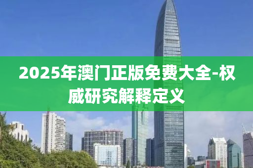 2025年澳門正版免費大全-權(quán)威研究解釋定義