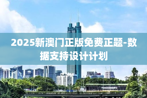 2025新澳門正版免費(fèi)正題-數(shù)據(jù)支持設(shè)計(jì)計(jì)劃