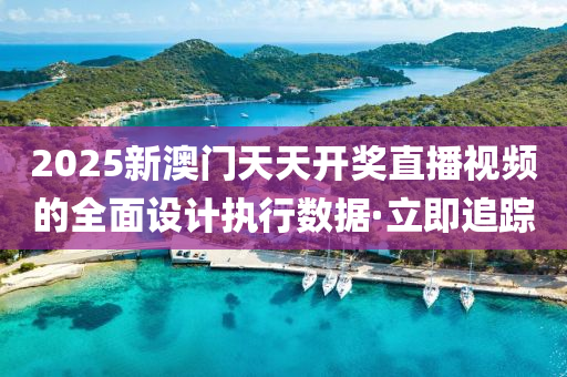 2025新澳門天天開獎(jiǎng)直播視頻的全面設(shè)計(jì)執(zhí)行數(shù)據(jù)·立即追蹤