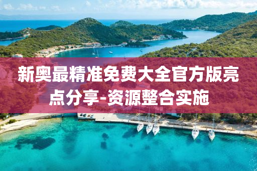新奧最精準(zhǔn)免費(fèi)大全官方版亮點(diǎn)分享-資源整合實(shí)施