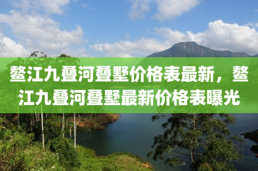 鰲江九疊河疊墅價(jià)格表最新，鰲江九疊河疊墅最新價(jià)格表曝光