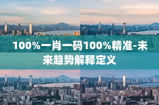 100%一肖一碼100%精準(zhǔn)-未來趨勢解釋定義