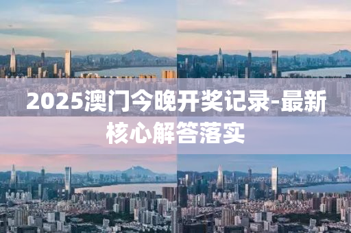 2025澳門今晚開獎記錄-最新核心解答落實(shí)