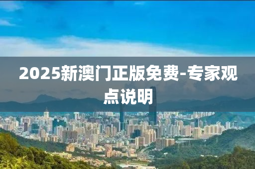 2025新澳門正版免費(fèi)-專家觀點(diǎn)說明