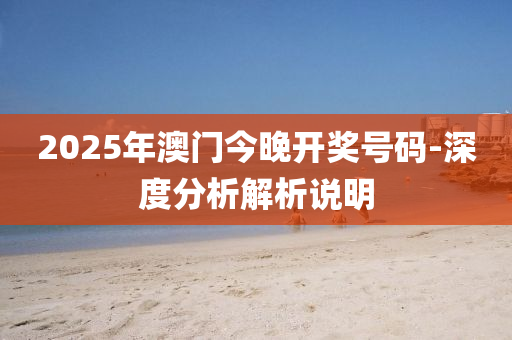 2025年澳門今晚開獎(jiǎng)號(hào)碼-深度分析解析說明