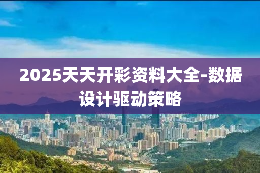 2025天天開(kāi)彩資料大全-數(shù)據(jù)設(shè)計(jì)驅(qū)動(dòng)策略