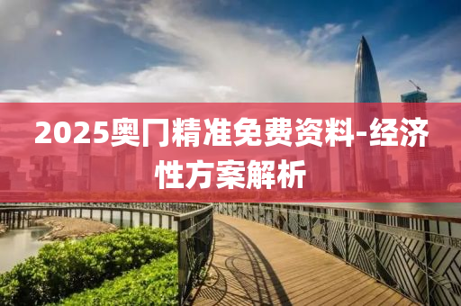 2025奧冂精準(zhǔn)免費(fèi)資料-經(jīng)濟(jì)性方案解析