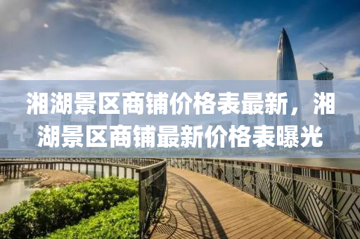 湘湖景區(qū)商鋪價格表最新，湘湖景區(qū)商鋪最新價格表曝光