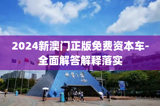 2024新澳門(mén)正版免費(fèi)資本車(chē)-全面解答解釋落實(shí)