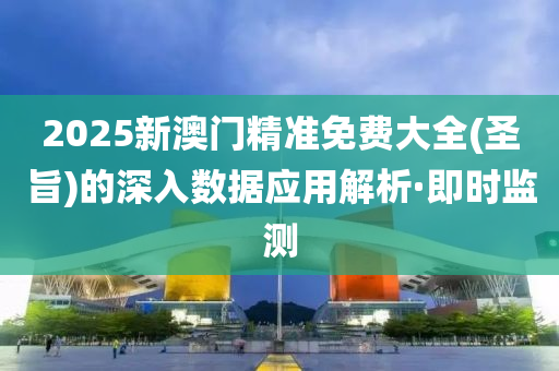 2025新澳門精準(zhǔn)免費(fèi)大全(圣旨)的深入數(shù)據(jù)應(yīng)用解析·即時(shí)監(jiān)測