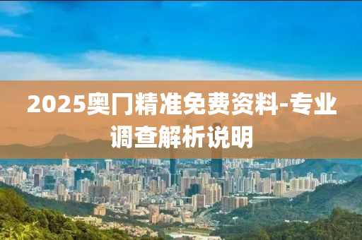 2025奧冂精準(zhǔn)免費(fèi)資料-專業(yè)調(diào)查解析說明