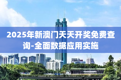 2025年新澳門天天開獎(jiǎng)免費(fèi)查詢-全面數(shù)據(jù)應(yīng)用實(shí)施
