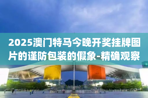 2025澳門特馬今晚開獎(jiǎng)掛牌圖片的謹(jǐn)防包裝的假象-精確觀察