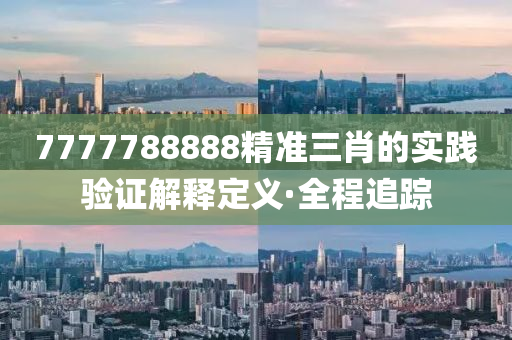 7777788888精準(zhǔn)三肖的實(shí)踐驗(yàn)證解釋定義·全程追蹤
