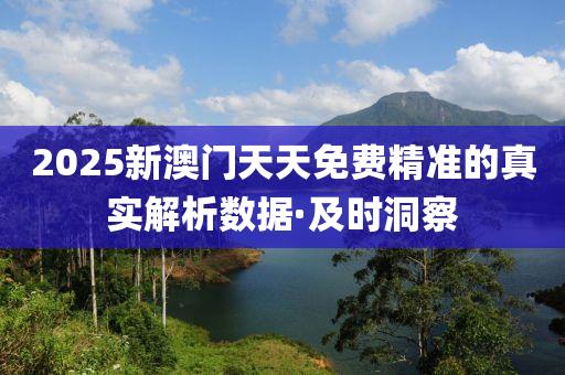 2025新澳門天天免費精準(zhǔn)的真實解析數(shù)據(jù)·及時洞察