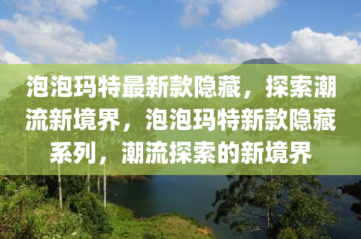 泡泡瑪特最新款隱藏，探索潮流新境界，泡泡瑪特新款隱藏系列，潮流探索的新境界