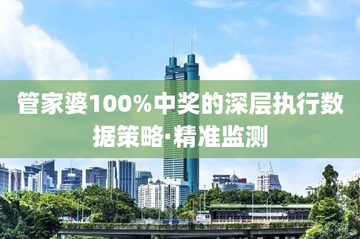 管家婆100%中獎(jiǎng)的深層執(zhí)行數(shù)據(jù)策略·精準(zhǔn)監(jiān)測(cè)