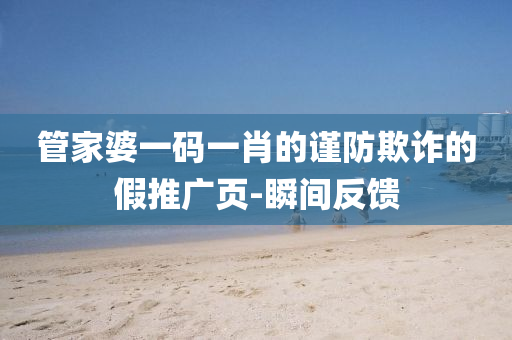 管家婆一碼一肖的謹(jǐn)防欺詐的假推廣頁(yè)-瞬間反饋