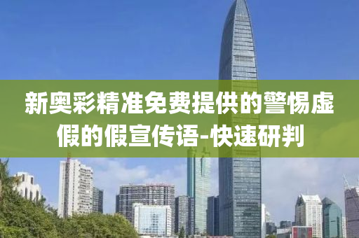 新奧彩精準(zhǔn)免費(fèi)提供的警惕虛假的假宣傳語(yǔ)-快速研判