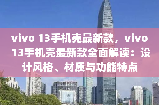 vivo 13手機(jī)殼最新款，vivo 13手機(jī)殼最新款全面解讀：設(shè)計(jì)風(fēng)格、材質(zhì)與功能特點(diǎn)