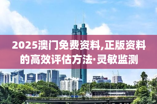 2025澳門免費資料,正版資料的高效評估方法·靈敏監(jiān)測