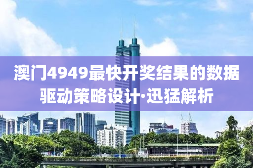 澳門4949最快開獎(jiǎng)結(jié)果的數(shù)據(jù)驅(qū)動(dòng)策略設(shè)計(jì)·迅猛解析