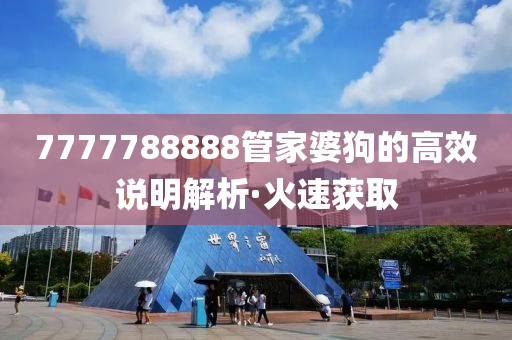 7777788888管家婆狗的高效說(shuō)明解析·火速獲取