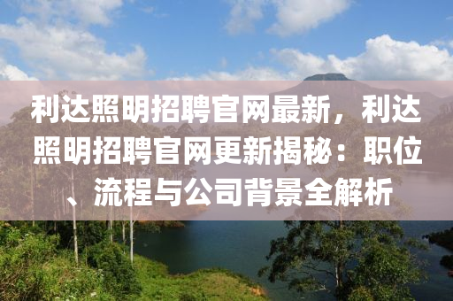 利達(dá)照明招聘官網(wǎng)最新，利達(dá)照明招聘官網(wǎng)更新揭秘：職位、流程與公司背景全解析