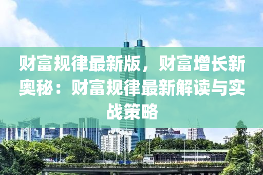 財(cái)富規(guī)律最新版，財(cái)富增長(zhǎng)新奧秘：財(cái)富規(guī)律最新解讀與實(shí)戰(zhàn)策略