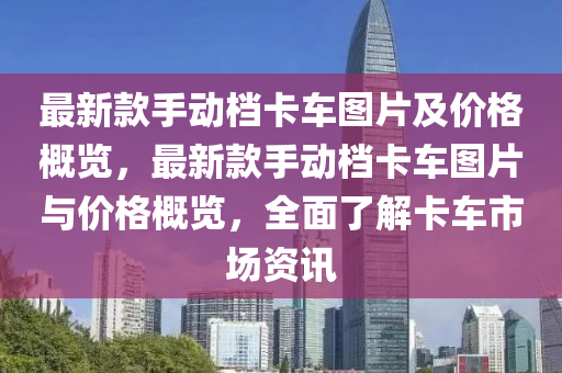 最新款手動檔卡車圖片及價格概覽，最新款手動檔卡車圖片與價格概覽，全面了解卡車市場資訊
