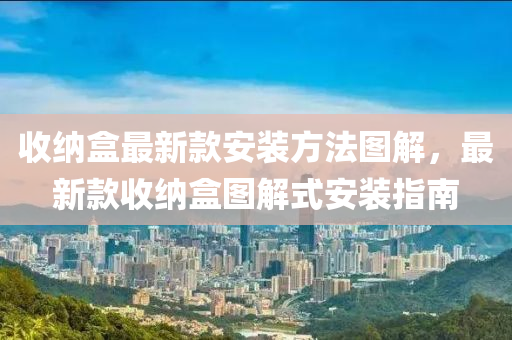 收納盒最新款安裝方法圖解，最新款收納盒圖解式安裝指南