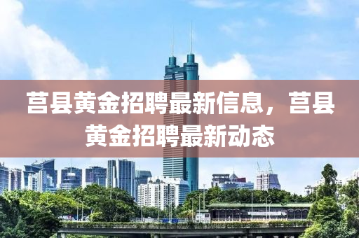 莒縣黃金招聘最新信息，莒縣黃金招聘最新動態(tài)