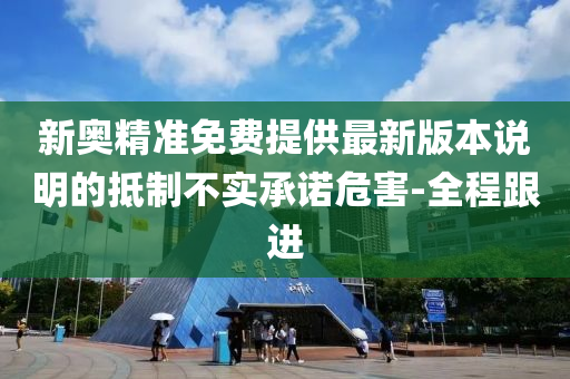 新奧精準(zhǔn)免費(fèi)提供最新版本說(shuō)明的抵制不實(shí)承諾危害-全程跟進(jìn)