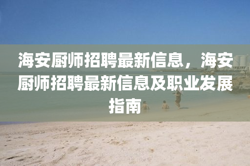 海安廚師招聘最新信息，海安廚師招聘最新信息及職業(yè)發(fā)展指南