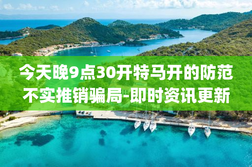 今天晚9點(diǎn)30開(kāi)特馬開(kāi)的防范不實(shí)推銷(xiāo)騙局-即時(shí)資訊更新