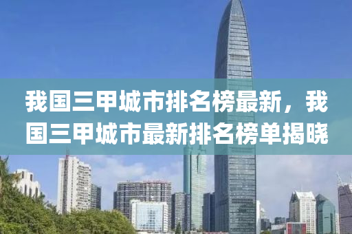 我國(guó)三甲城市排名榜最新，我國(guó)三甲城市最新排名榜單揭曉
