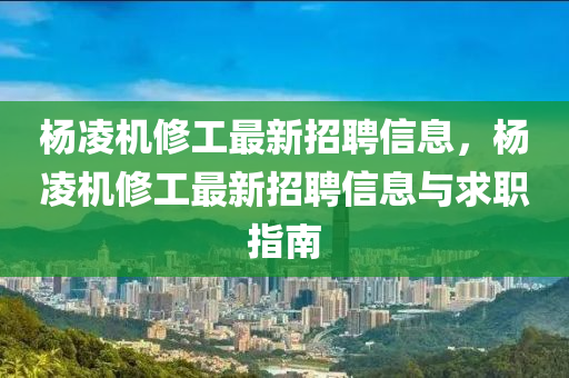 楊凌機(jī)修工最新招聘信息，楊凌機(jī)修工最新招聘信息與求職指南