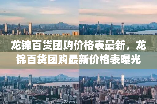 龍錦百貨團購價格表最新，龍錦百貨團購最新價格表曝光
