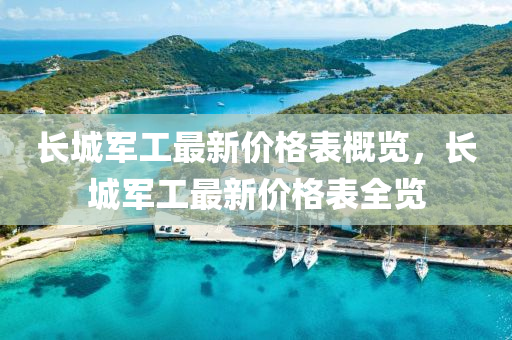 長城軍工最新價格表概覽，長城軍工最新價格表全覽