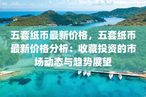 五套紙幣最新價格，五套紙幣最新價格分析：收藏投資的市場動態(tài)與趨勢展望