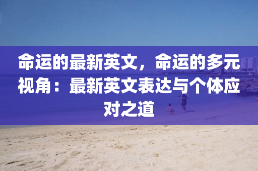 命運(yùn)的最新英文，命運(yùn)的多元視角：最新英文表達(dá)與個體應(yīng)對之道