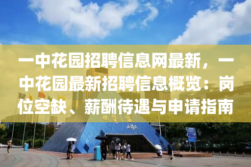 一中花園招聘信息網最新，一中花園最新招聘信息概覽：崗位空缺、薪酬待遇與申請指南