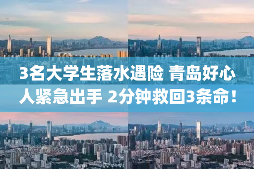 3名大學(xué)生落水遇險(xiǎn) 青島好心人緊急出手 2分鐘救回3條命！